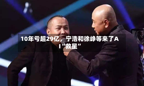 10年亏超29亿，宁浩和徐峥等来了AI“救星”