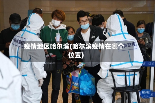 疫情地区哈尔滨(哈尔滨疫情在哪个位置)