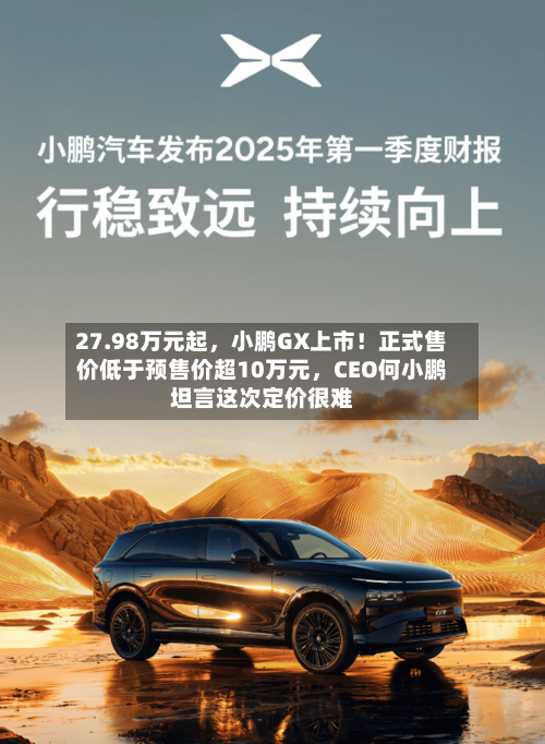 27.98万元起，小鹏GX上市！正式售价低于预售价超10万元，CEO何小鹏坦言这次定价很难