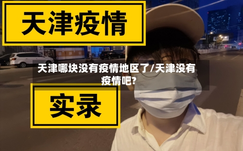 天津哪块没有疫情地区了/天津没有疫情吧?