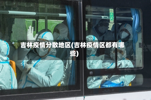 吉林疫情分散地区(吉林疫情区都有哪些)