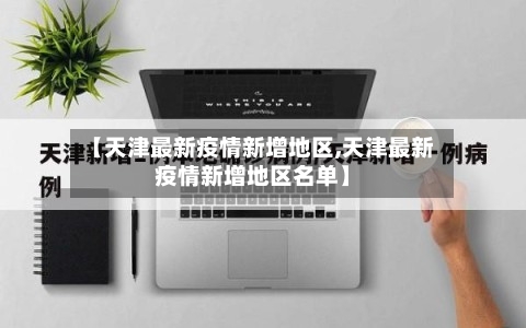 【天津最新疫情新增地区,天津最新疫情新增地区名单】