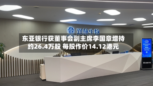 东亚银行获董事会副主席李国章增持约26.4万股 每股作价14.12港元