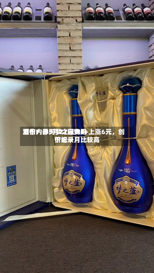 酒价内参5月21日费用发布：洋河梦之蓝M6+上涨6元，创下近一月比较高价纪录