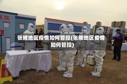 张掖地区疫情如何管控(张掖地区疫情如何管控)