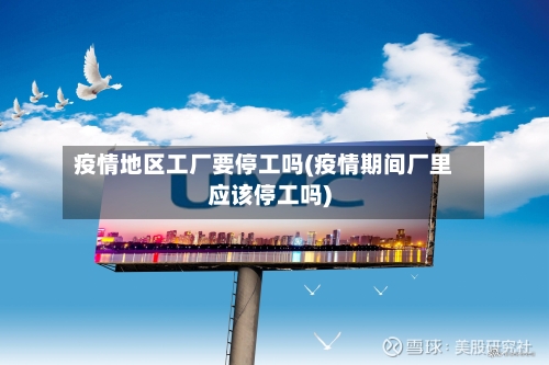 疫情地区工厂要停工吗(疫情期间厂里应该停工吗)