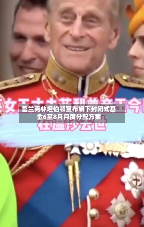 富兰克林坦伯顿宣布旗下封闭式基金6至8月月度分配方案