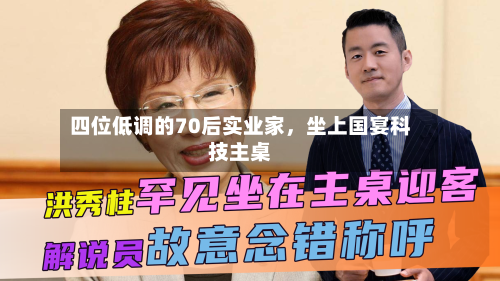 四位低调的70后实业家，坐上国宴科技主桌