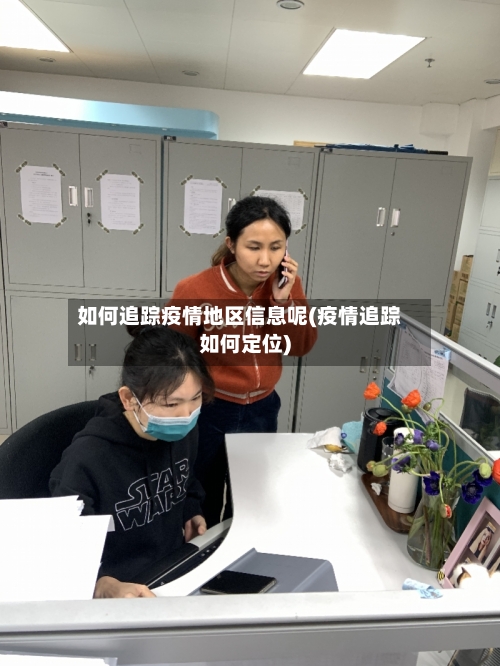 如何追踪疫情地区信息呢(疫情追踪如何定位)