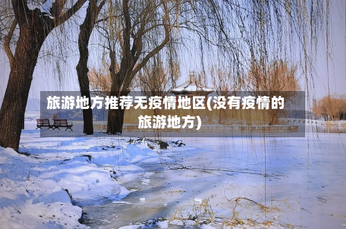 旅游地方推荐无疫情地区(没有疫情的旅游地方)