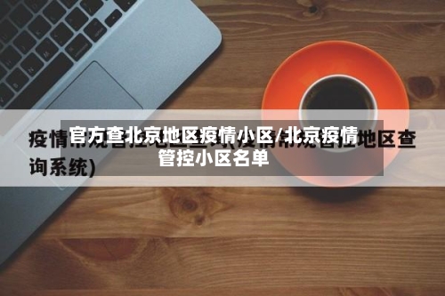 官方查北京地区疫情小区/北京疫情管控小区名单