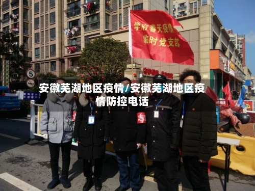 安徽芜湖地区疫情/安徽芜湖地区疫情防控电话