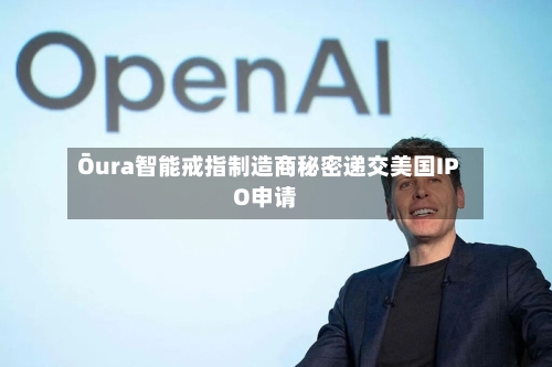 Ōura智能戒指制造商秘密递交美国IPO申请