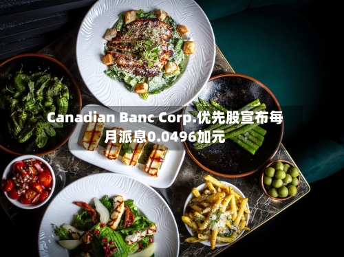 Canadian Banc Corp.优先股宣布每月派息0.0496加元