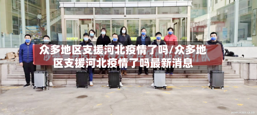 众多地区支援河北疫情了吗/众多地区支援河北疫情了吗最新消息