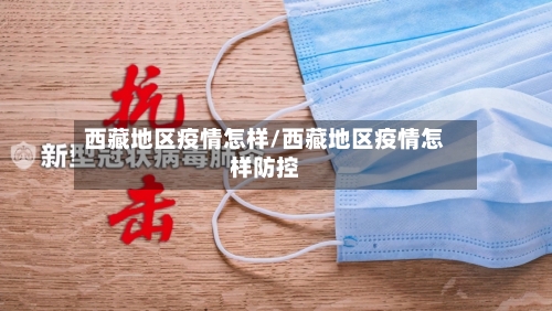西藏地区疫情怎样/西藏地区疫情怎样防控