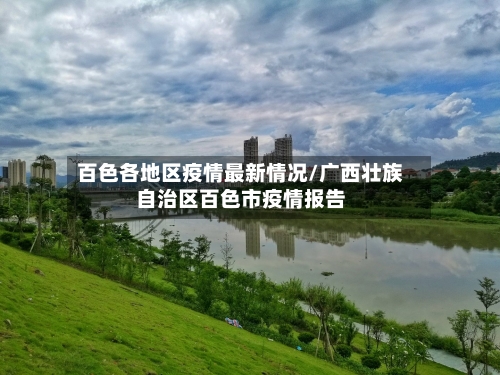 百色各地区疫情最新情况/广西壮族自治区百色市疫情报告