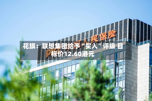 花旗：联想集团给予“买入”评级 目标价12.60港元