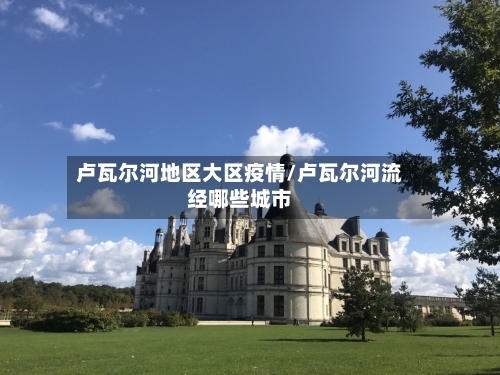卢瓦尔河地区大区疫情/卢瓦尔河流经哪些城市