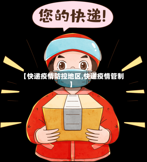 【快递疫情防控地区,快递疫情管制】