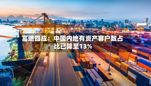 富途回应:中国内地有资产客户数占比已降至13%
