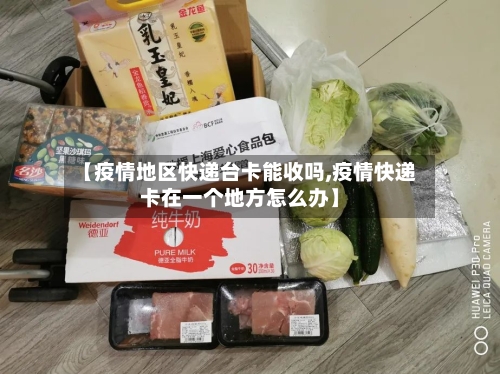 【疫情地区快递台卡能收吗,疫情快递卡在一个地方怎么办】