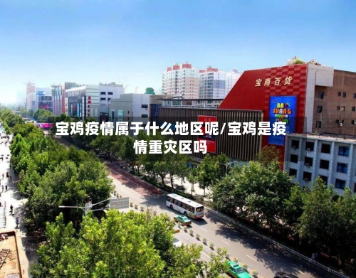 宝鸡疫情属于什么地区呢/宝鸡是疫情重灾区吗
