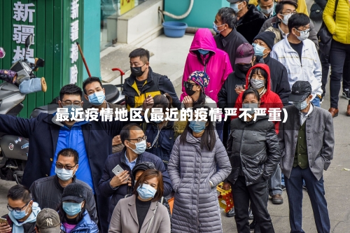 最近疫情地区(最近的疫情严不严重)