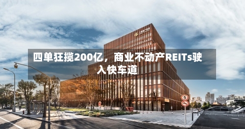 四单狂揽200亿，商业不动产REITs驶入快车道