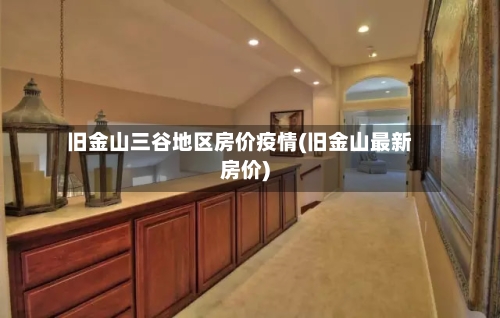 旧金山三谷地区房价疫情(旧金山最新房价)