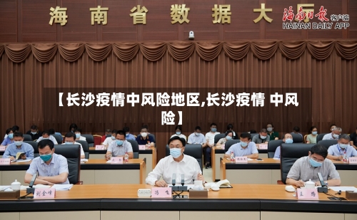 【长沙疫情中风险地区,长沙疫情 中风险】