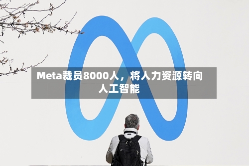 Meta裁员8000人,将人力资源转向人工智能