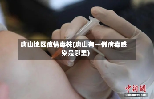 唐山地区疫情毒株(唐山有一例病毒感染是哪里)