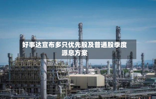好事达宣布多只优先股及普通股季度派息方案