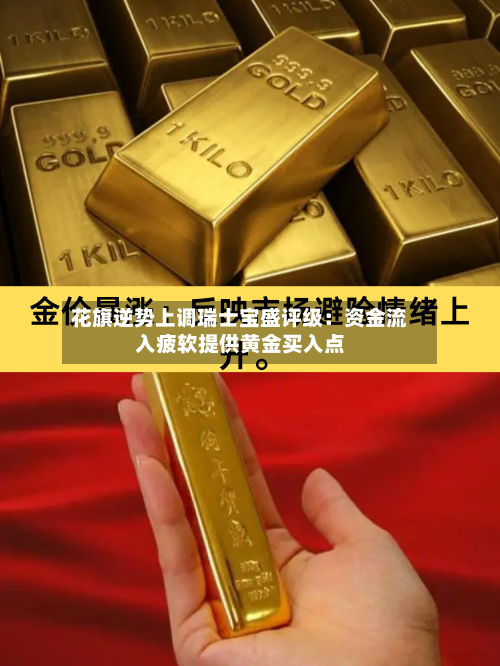 花旗逆势上调瑞士宝盛评级:资金流入疲软提供黄金买入点
