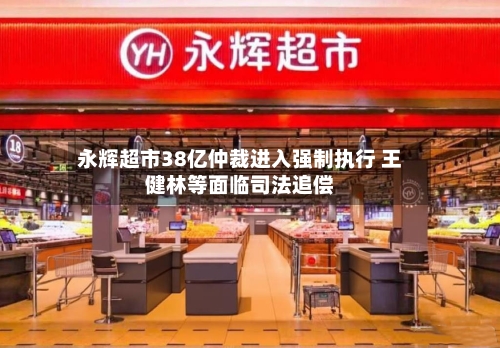 永辉超市38亿仲裁进入强制执行 王健林等面临司法追偿