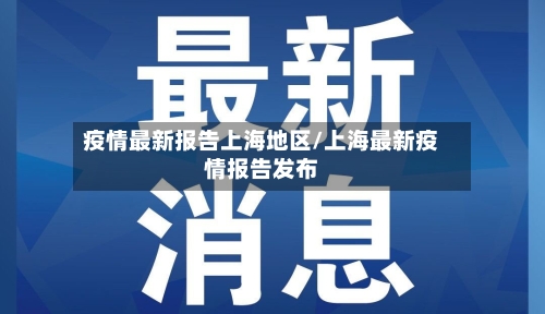 疫情最新报告上海地区/上海最新疫情报告发布