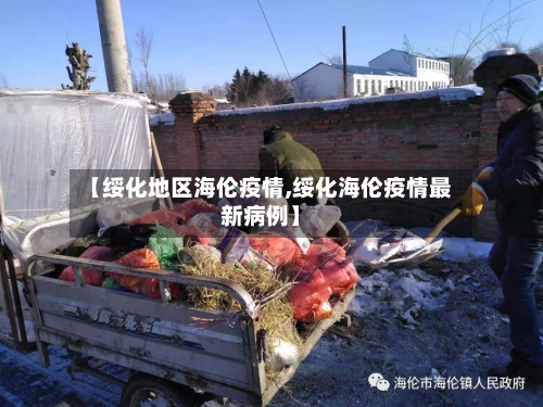 【绥化地区海伦疫情,绥化海伦疫情最新病例】