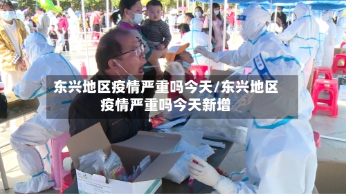 东兴地区疫情严重吗今天/东兴地区疫情严重吗今天新增