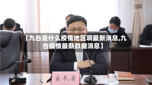 【九台是什么疫情地区啊最新消息,九台疫情最新数据消息】