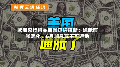 欧洲央行管委斯图尔纳拉斯：通胀前景恶化，6月加息或不可避免