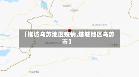 【塔城乌苏地区疫情,塔城地区乌苏市】