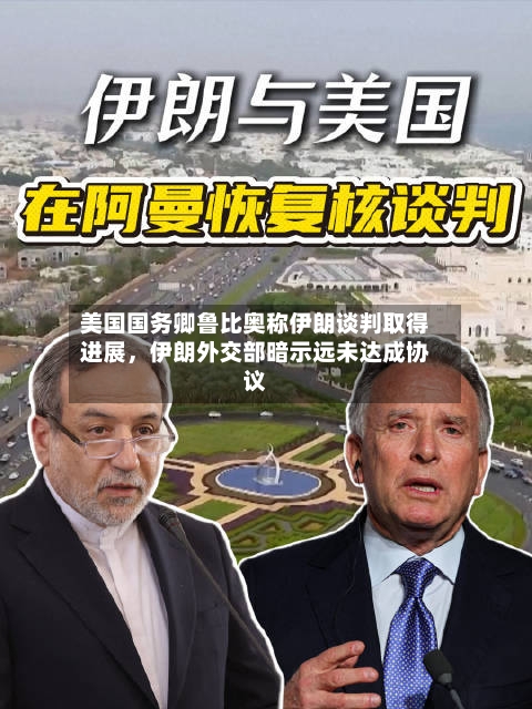 美国国务卿鲁比奥称伊朗谈判取得进展,伊朗外交部暗示远未达成协议