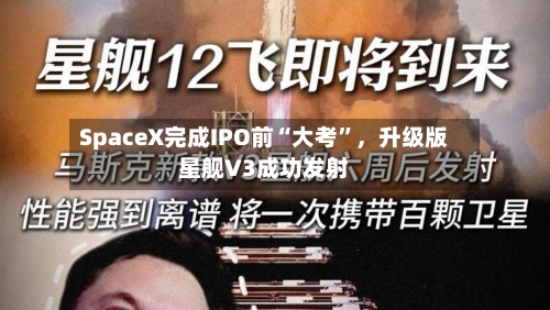 SpaceX完成IPO前“大考”,升级版星舰V3成功发射