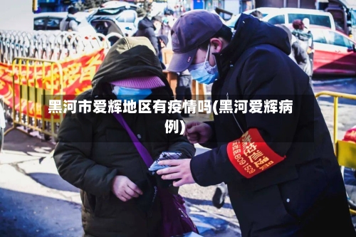 黑河市爱辉地区有疫情吗(黑河爱辉病例)