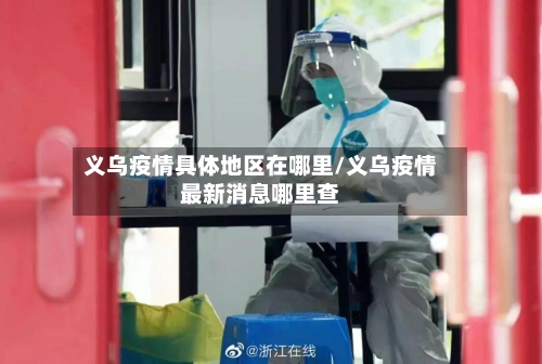 义乌疫情具体地区在哪里/义乌疫情最新消息哪里查-第1张图片