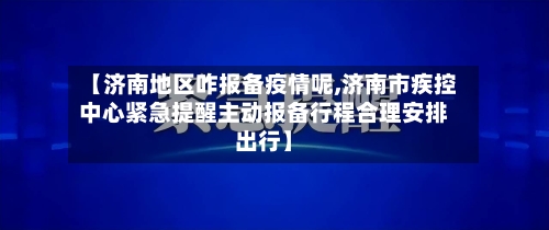 【济南地区咋报备疫情呢,济南市疾控中心紧急提醒主动报备行程合理安排出行】