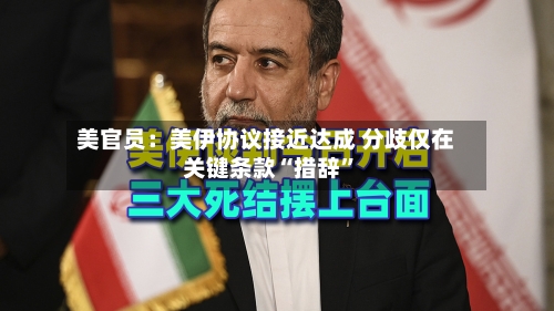 美官员：美伊协议接近达成 分歧仅在关键条款“措辞”