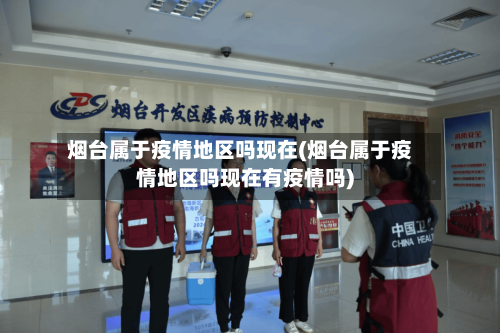 烟台属于疫情地区吗现在(烟台属于疫情地区吗现在有疫情吗)