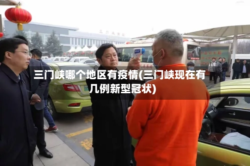 三门峡哪个地区有疫情(三门峡现在有几例新型冠状)
